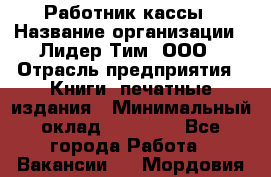 Работник кассы › Название организации ­ Лидер Тим, ООО › Отрасль предприятия ­ Книги, печатные издания › Минимальный оклад ­ 26 000 - Все города Работа » Вакансии   . Мордовия респ.